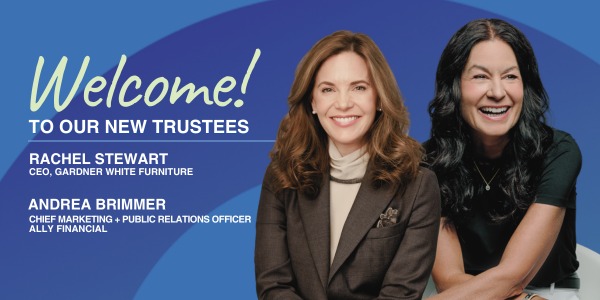 Two women smiling in front of a blue background. Text reads: "Welcome! To our new trustees. Rachel Stewart, CEO, Gardner White Furniture. Andrea Brimmer, Chief Marketing + Public Relations Officer, Ally Financial.